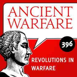 Ancient Warfare Podcast: AW396 – Revolutions in Warfare Ancient Warfare Podcast: AW396 - Revolutions in Warfare
