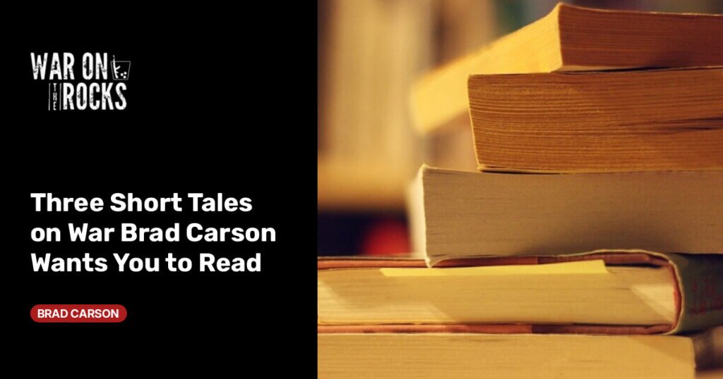 Three Short Tales on War Brad Carson Wants You to Read Three Short Tales on War Brad Carson Wants You to Read