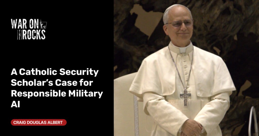 A Catholic Security Scholar’s Case for Responsible Military AI A Catholic Security Scholar’s Case for Responsible Military AI