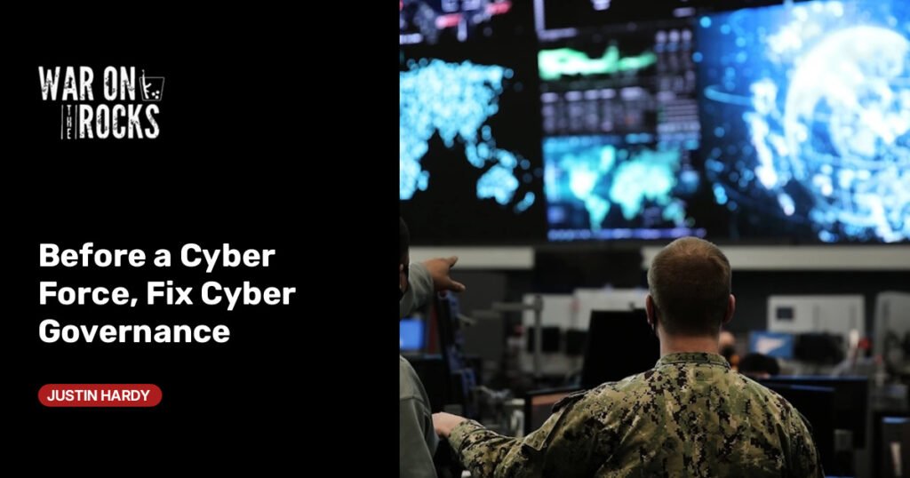 Before a Cyber Force, Fix Cyber Governance Before a Cyber Force, Fix Cyber Governance