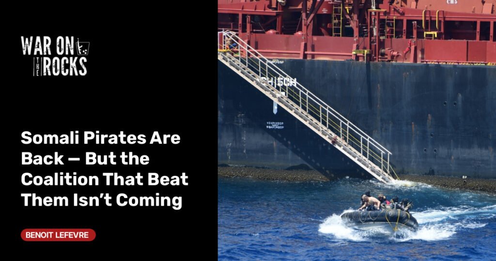Somali Pirates Are Back — But the Coalition That Beat Them Isn’t Coming Somali Pirates Are Back — But the Coalition That Beat Them Isn’t Coming