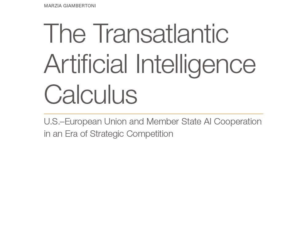 The Transatlantic Artificial Intelligence Calculus: U.S.–European Union and Member State AI Cooperation in an Era of Strategic Competition The Transatlantic Artificial Intelligence Calculus: U.S.–European Union and Member State AI Cooperation in an Era of Strategic Competition