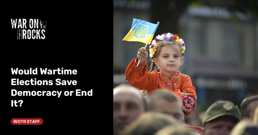 Would Wartime Elections Save Democracy or End It? Would Wartime Elections Save Democracy or End It?
