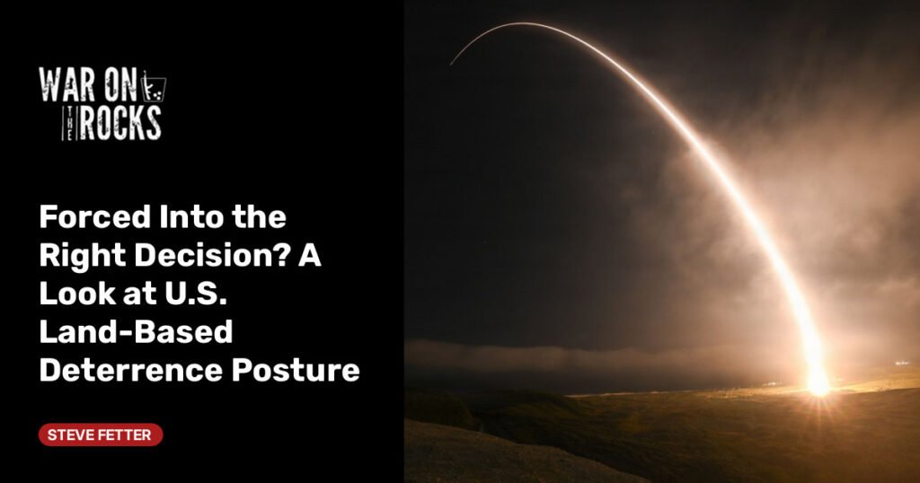 Forced Into the Right Decision? A Look at U.S. Land-Based Deterrence Posture Forced Into the Right Decision? A Look at U.S. Land-Based Deterrence Posture