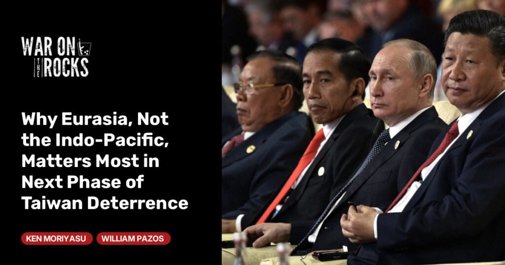 Why Eurasia, Not the Indo-Pacific, Matters Most in Next Phase of Taiwan Deterrence Why Eurasia, Not the Indo-Pacific, Matters Most in Next Phase of Taiwan Deterrence