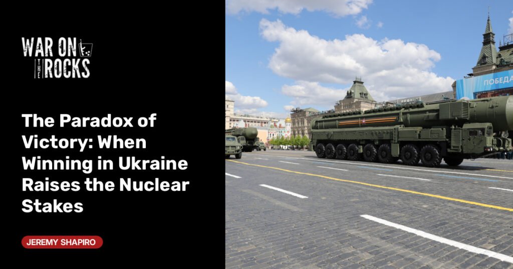 When Winning in Ukraine Raises the Nuclear Stakes When Winning in Ukraine Raises the Nuclear Stakes